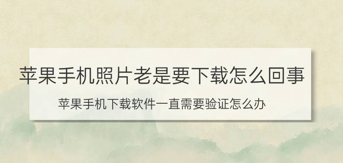 苹果手机照片老是要下载怎么回事 苹果手机下载软件一直需要验证怎么办？